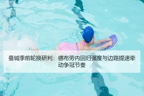 曼城季前轮换研判：德布劳内回归强度与边路提速牵动争冠节奏
